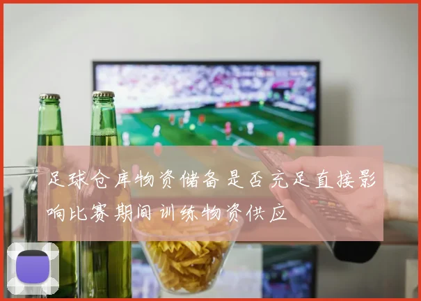足球仓库物资储备是否充足直接影响比赛期间训练物资供应