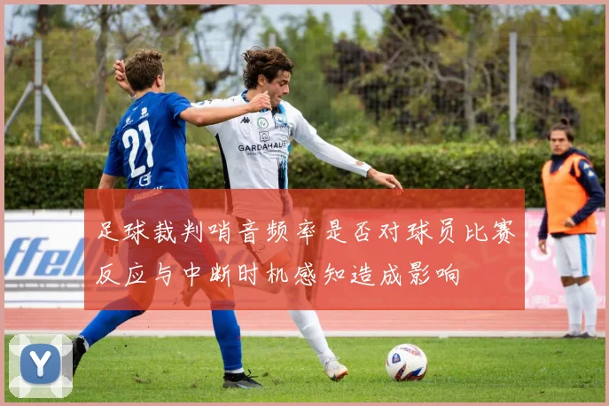 足球裁判哨音频率是否对球员比赛反应与中断时机感知造成影响