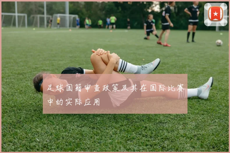 足球国籍审查政策及其在国际比赛中的实际应用