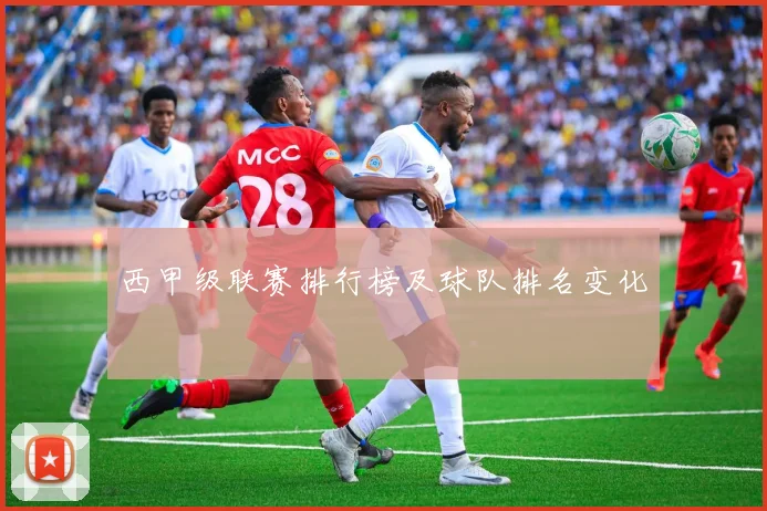 西甲级联赛排行榜及球队排名变化