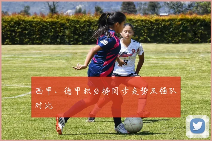 西甲、德甲积分榜同步走势及强队对比