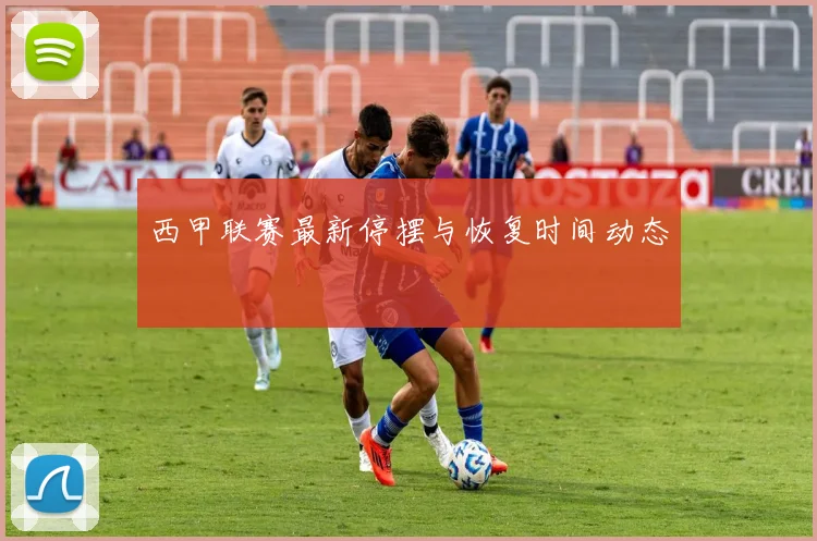 西甲联赛最新停摆与恢复时间动态