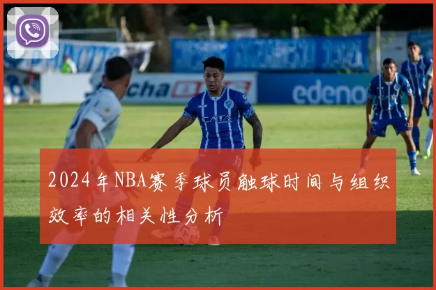 2024年NBA赛季球员触球时间与组织效率的相关性分析