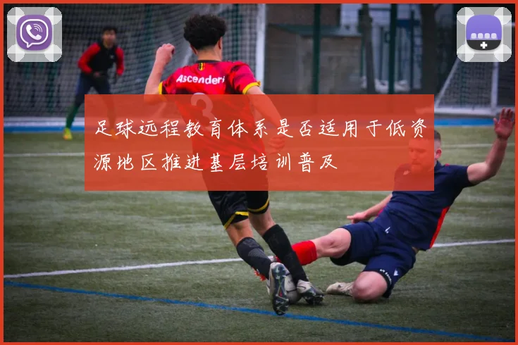 足球远程教育体系是否适用于低资源地区推进基层培训普及